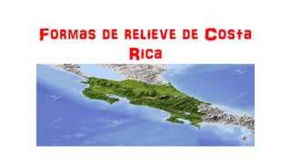 Formas de relieve de Costa
Rica
 