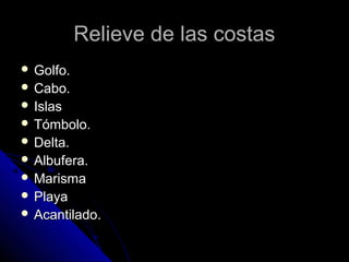 Relieve de las costasRelieve de las costas
 Golfo.Golfo.
 Cabo.Cabo.
 IslasIslas
 Tómbolo.Tómbolo.
 Delta.Delta.
 Albufera.Albufera.
 MarismaMarisma
 PlayaPlaya
 Acantilado.Acantilado.
 
