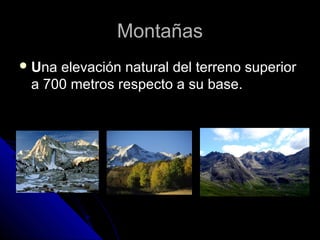 MontañasMontañas
 UUna elevación natural del terreno superiorna elevación natural del terreno superior
a 700 metros respecto a su base.a 700 metros respecto a su base.
 