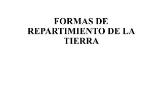 FORMAS DE
REPARTIMIENTO DE LA
TIERRA
 