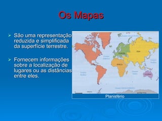 Os Mapas São uma representação reduzida e simplificada da superfície terrestre. Fornecem informações sobre a localização de lugares ou as distâncias entre eles. Planisfério  