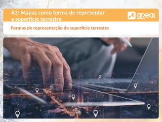 Formas de representação da superfície terrestre
A3: Mapas como forma de representar
a superfície terrestre
 