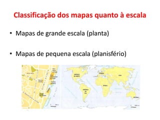 Classificação dos mapas quanto à escalaMapas de grande escala (planta)Mapas de pequena escala (planisfério)