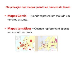 Classificação dos mapas quanto ao número de temasMapas Gerais – Quando representam mais de um tema ou assunto.Mapas temáticos – Quando representam apenas um assunto ou tema.