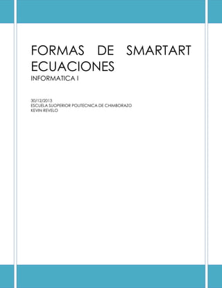 FORMAS DE SMARTART
ECUACIONES
INFORMATICA I
30/12/2013
ESCUELA SUOPERIOR POLITECNICA DE CHIMBORAZO
KEVIN REVELO

 