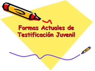 Formas Actuales deFormas Actuales de
Testificación JuvenilTestificación Juvenil
 