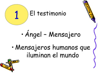 • Ángel – Mensajero
• Mensajeros humanos que
iluminan el mundo
El testimonio
1
 