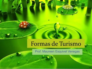 Formas de Turismo
Prof. Maureen Esquivel Venegas
 