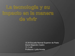 I.E.M Escuela Normal Superior de Pasto
David Alejandro Castro
11.1 J.M
Profesora: Lydia Acosta
 