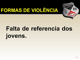 11
FORMAS DE VIOLÊNCIA
Falta de referencia dos
jovens.
 