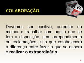 14
Devemos ser positivo, acreditar no
melhor e trabalhar com aquilo que se
tem a disposição, sem arrependimento
ou reclamações, isso que estabelecerá
a diferença entre fazer o que se espera
e realizar o extraordináriorealizar o extraordinário.
 
