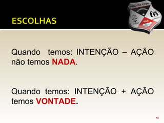 19
Quando temos: INTENÇÃO – AÇÃO
não temos NADA.
Quando temos: INTENÇÃO + AÇÃO
temos VONTADE.
 