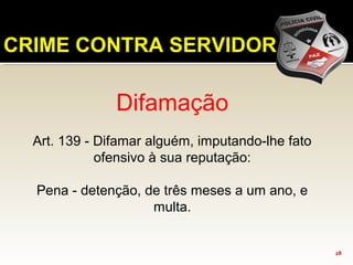 CRIME CONTRA SERVIDOR
Difamação
Art. 139 - Difamar alguém, imputando-lhe fato
ofensivo à sua reputação:
Pena - detenção, de três meses a um ano, e
multa.
28
 
