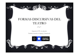 FORMAS DISCURSIVAS DEL
       TEATRO

            Integración de TIC a la educación
     Postítulo de mención en Lenguaje y Comunicación
 