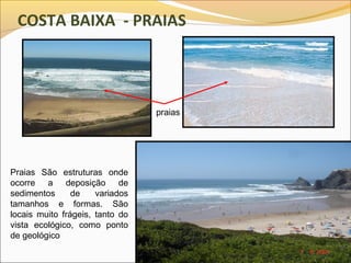COSTA BAIXA - PRAIAS




                                 praias




Praias São estruturas onde
ocorre a deposição de
sedimentos      de    variados
tamanhos e formas. São
locais muito frágeis, tanto do
vista ecológico, como ponto
de geológico
 