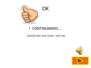 OK


 • CONTINUANDO...
CRIAÇÃO PROF. IMAC SOUZA – APAE VRB.
 