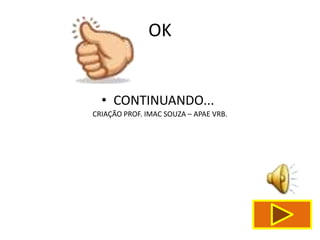 OK


  • CONTINUANDO...
CRIAÇÃO PROF. IMAC SOUZA – APAE VRB.
 
