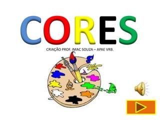 CORES
 CRIAÇÃO PROF. IMAC SOUZA – APAE VRB.
 