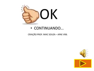 OK
  • CONTINUANDO...
CRIAÇÃO PROF. IMAC SOUZA – APAE VRB.
 
