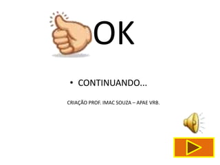 OK
 • CONTINUANDO...
CRIAÇÃO PROF. IMAC SOUZA – APAE VRB.
 
