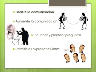  Facilite   la comunicación

 Aumente      la comunicación.



                Escuchar   y plantear preguntas



 Permitir   las expresiones libres.
 