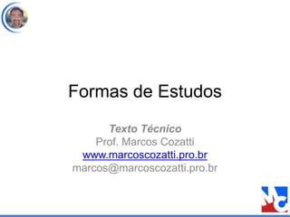 Formas de Estudos
Texto Técnico
Prof. Marcos Cozatti
www.marcoscozatti.pro.br
marcos@marcoscozatti.pro.br
 
