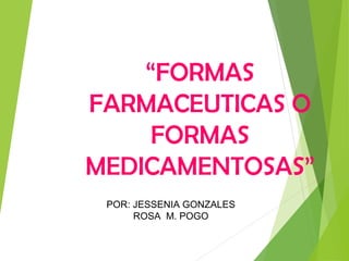 “FORMAS
FARMACEUTICAS O
FORMAS
MEDICAMENTOSAS”
POR: JESSENIA GONZALES
ROSA M. POGO
 