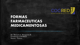 FORMAS
FARMACEUTICAS
MEDICAMENTOSAS
Dr. Manuel A. Mosquera R.
Fundación COORED
Ibarra - Tulcán
 