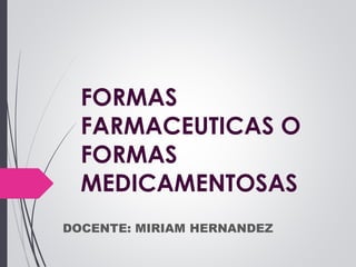 FORMAS
FARMACEUTICAS O
FORMAS
MEDICAMENTOSAS
DOCENTE: MIRIAM HERNANDEZ
 