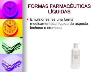 FORMAS FARMACÉUTICAS LÍQUIDAS Emulsiones: es una forma medicamentosa líquida de aspecto lechoso o cremoso 