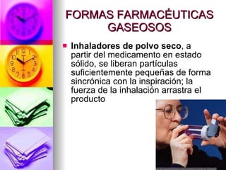 FORMAS FARMACÉUTICAS GASEOSOS Inhaladores de polvo seco , a partir del medicamento en estado sólido, se liberan partículas suficientemente pequeñas de forma sincrónica con la inspiración; la fuerza de la inhalación arrastra el producto 