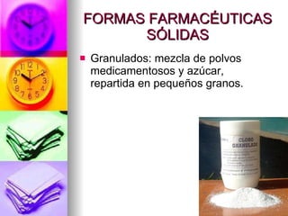 FORMAS FARMACÉUTICAS SÓLIDAS Granulados: mezcla de polvos medicamentosos y azúcar, repartida en pequeños granos. 