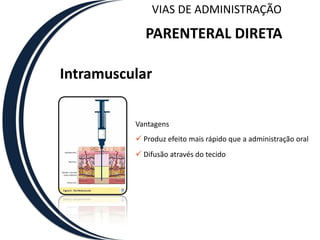 VIAS DE ADMINISTRAÇÃO

             PARENTERAL DIRETA

Intramuscular

          Vantagens
           Produz efeito mais rápido que a administração oral
           Difusão através do tecido
 