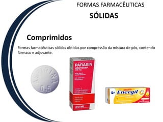 FORMAS FARMACÊUTICAS
                                         SÓLIDAS

     Comprimidos
Formas farmacêuticas sólidas obtidas por compressão da mistura de pós, contendo
fármaco e adjuvante.
 