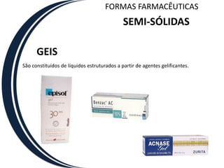 FORMAS FARMACÊUTICAS
                                             SEMI-SÓLIDAS

      GEIS
São constituídos de líquidos estruturados a partir de agentes gelificantes.
 