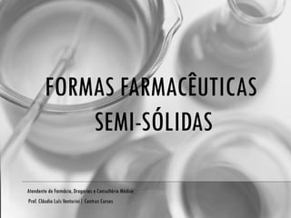 FORMAS FARMACÊUTICAS  SEMI-SÓLIDAS Atendente de Farmácia, Drogarias e Consultório Médico Prof. Cláudio Luís Venturini| Centrus Cursos 