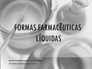 FORMAS FARMACÊUTICAS  LÍQUIDAS Atendente de Farmácia, Drogarias e Consultório Médico Prof. Cláudio Luís Venturini| Centrus Cursos 