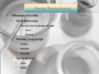Influenciam na Escolha: Vias de Administração Diferentes locais de aplicação e absorção Enteral Parenteral Velocidade (Tempo) de Ação Imediata Retardada Controlada Tipos de paciente Adulto Infantil Forma  Farmacêutica 