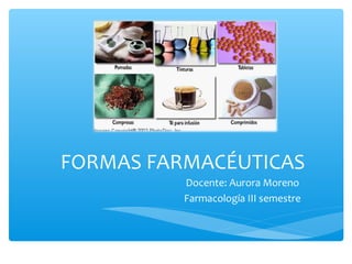 FORMAS FARMACÉUTICAS
          Docente: Aurora Moreno
          Farmacología III semestre
 