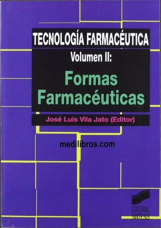 TECNOLOGIAFARMACÉUTICA
Volumen II;
Formas
Farmacéuticas
José Luis Vila Jato (Editor)
I_____ __ I
 