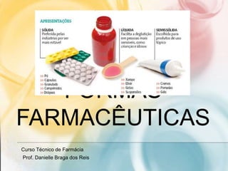 FORMAS
FARMACÊUTICAS
Curso Técnico de Farmácia
Prof. Danielle Braga dos Reis
 