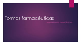 Formas farmacéuticas
SOLIDAS-POLVOS FARMACÉUTICOS
 