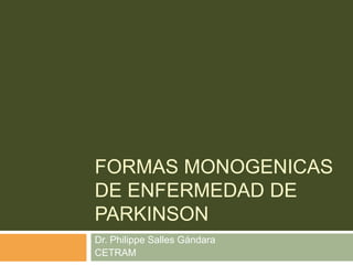 FORMAS MONOGENICAS
DE ENFERMEDAD DE
PARKINSON
Dr. Philippe Salles Gándara
CETRAM
 