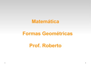 Matemática
Formas Geométricas
Prof. Roberto

1

1

 