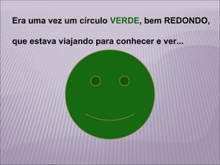 Era uma vez um círculo VERDE, bem REDONDO,
que estava viajando para conhecer e ver...

 