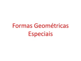 Formas Geométricas
Especiais
 