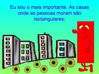 Eu sou o mais importante. As casas onde as pessoas moram são rectangulares; 