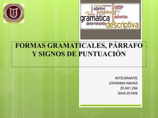 FORMAS GRAMATICALES, PÁRRAFO
Y SIGNOS DE PUNTUACIÓN
INTEGRANTE
JOHANNA NAVAS
25.941.294
SAIA 2016/B
 