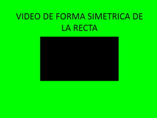 VIDEO DE FORMA SIMETRICA DE
LA RECTA