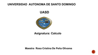 UNIVERSIDAD AUTONOMA DE SANTO DOMINGO

UASD

Asignatura: Calculo

Maestra Rosa Cristina De Peña Olivares

 